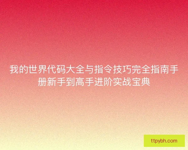 我的世界代码大全与指令技巧完全指南手册新手到高手进阶实战宝典