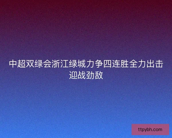 中超双绿会浙江绿城力争四连胜全力出击迎战劲敌 中超双绿会浙江绿城力争四连胜全力出击迎战劲敌
